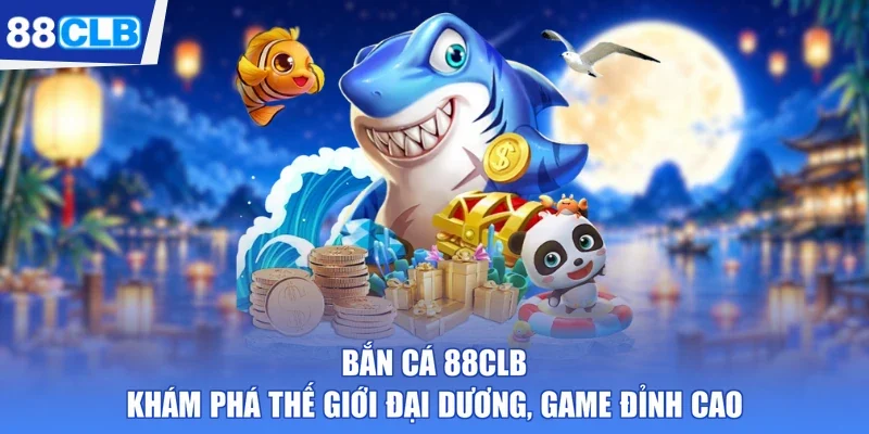 Bắn Cá 88CLB - Khám Phá Thế Giới Đại Dương, Game Đỉnh Cao