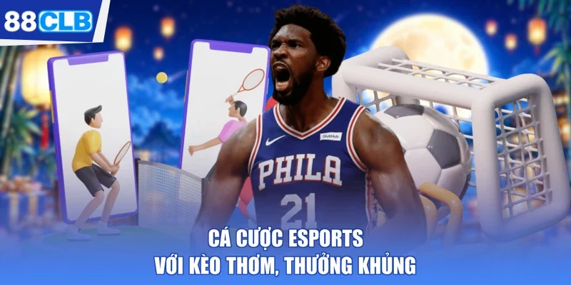 Cá cược esports với kèo thơm, thưởng khủng