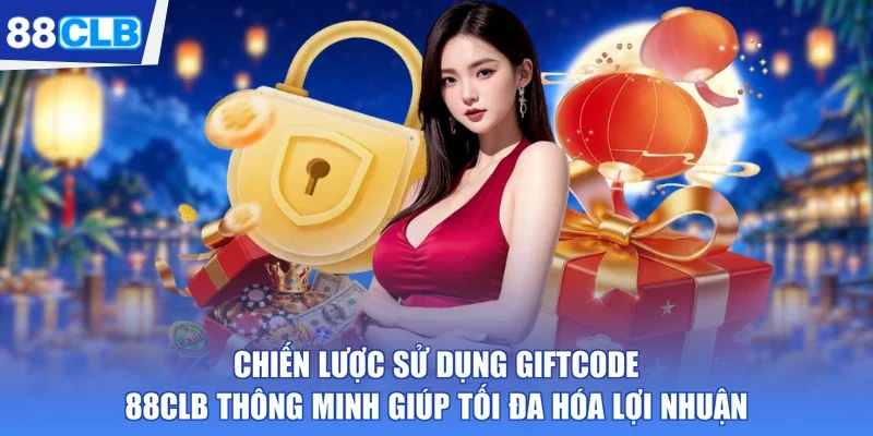 Chiến lược sử dụng Giftcode 88CLB thông minh giúp tối đa hóa lợi nhuận