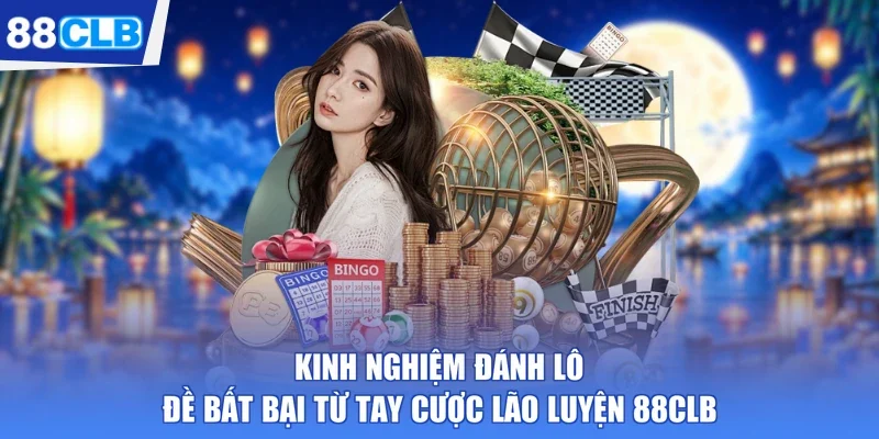 Kinh Nghiệm Đánh Lô Đề Bất Bại Từ Tay Cược Lão Luyện 88CLB