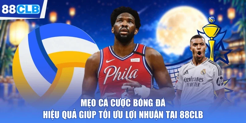 Mẹo Cá Cược Bóng Đá Hiệu Quả Giúp Tối Ưu Lợi Nhuận Tại 88CLB