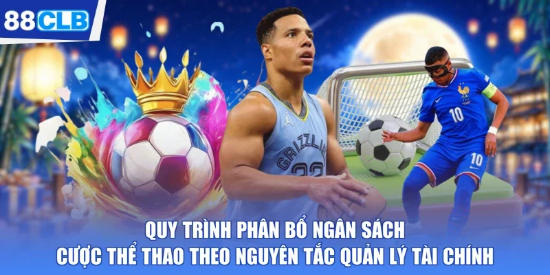 Quy trình phân bổ ngân sách cược thể thao theo nguyên tắc quản lý tài chính