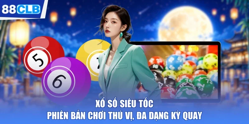 Xổ Số Siêu Tốc - Phiên Bản Chơi Thú Vị, Đa Dạng Kỳ Quay